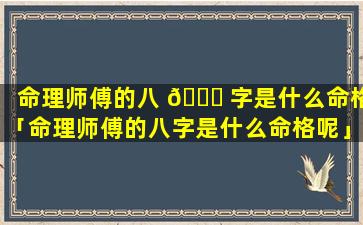 命理师傅的八 🐋 字是什么命格「命理师傅的八字是什么命格呢」